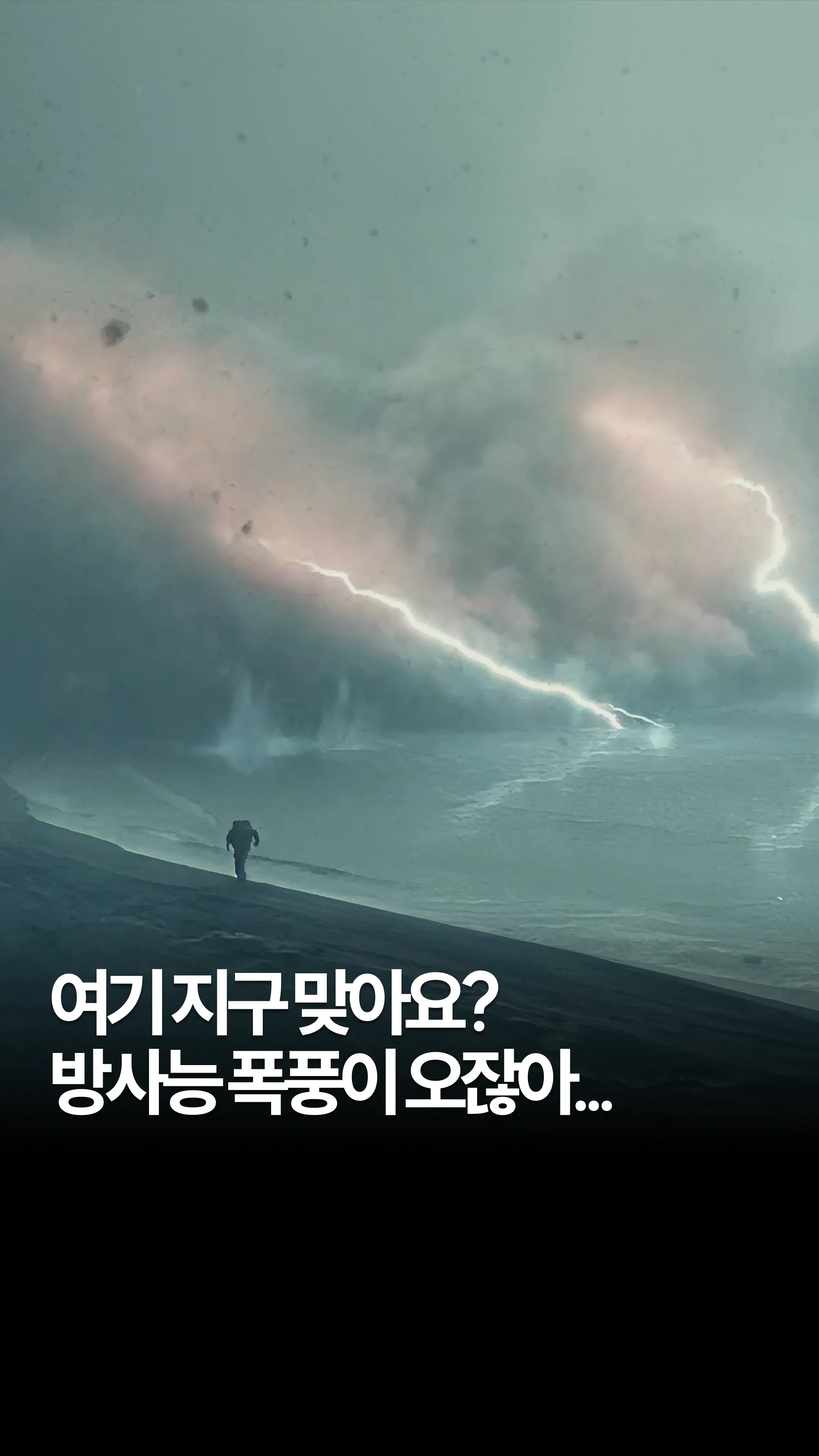 여기 지구 맞아요? 방사능 폭풍이 오잖아